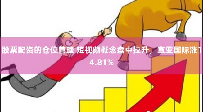 股票配资的仓位管理 短视频概念盘中拉升，宣亚国际涨14.81%