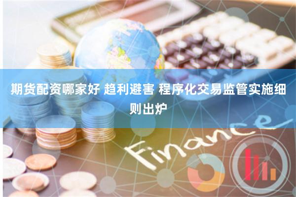 期货配资哪家好 趋利避害 程序化交易监管实施细则出炉