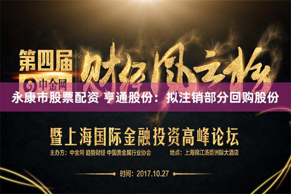 永康市股票配资 亨通股份：拟注销部分回购股份