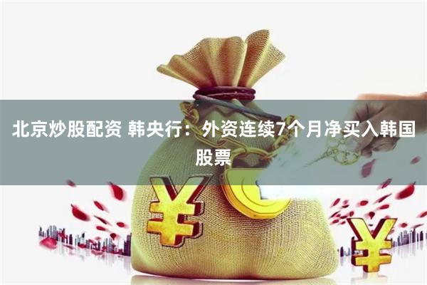 北京炒股配资 韩央行：外资连续7个月净买入韩国股票
