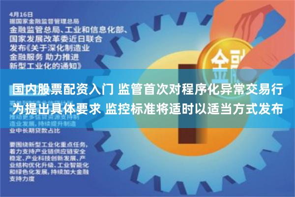 国内股票配资入门 监管首次对程序化异常交易行为提出具体要求 监控标准将适时以适当方式发布