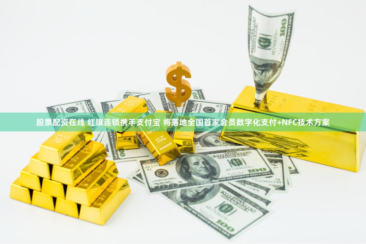 股票配资在线 红旗连锁携手支付宝 将落地全国首家会员数字化支付+NFC技术方案