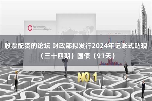 股票配资的论坛 财政部拟发行2024年记账式贴现（三十四期）国债（91天）