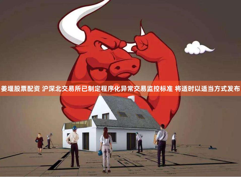 姜堰股票配资 沪深北交易所已制定程序化异常交易监控标准 将适时以适当方式发布