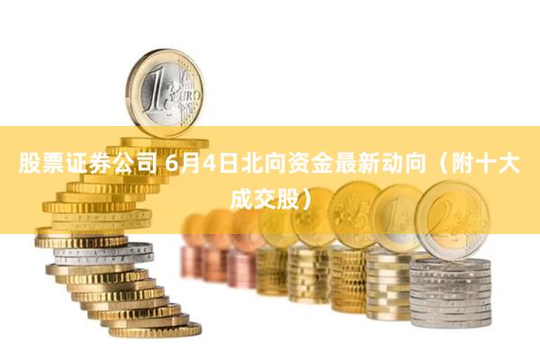 股票证券公司 6月4日北向资金最新动向（附十大成交股）