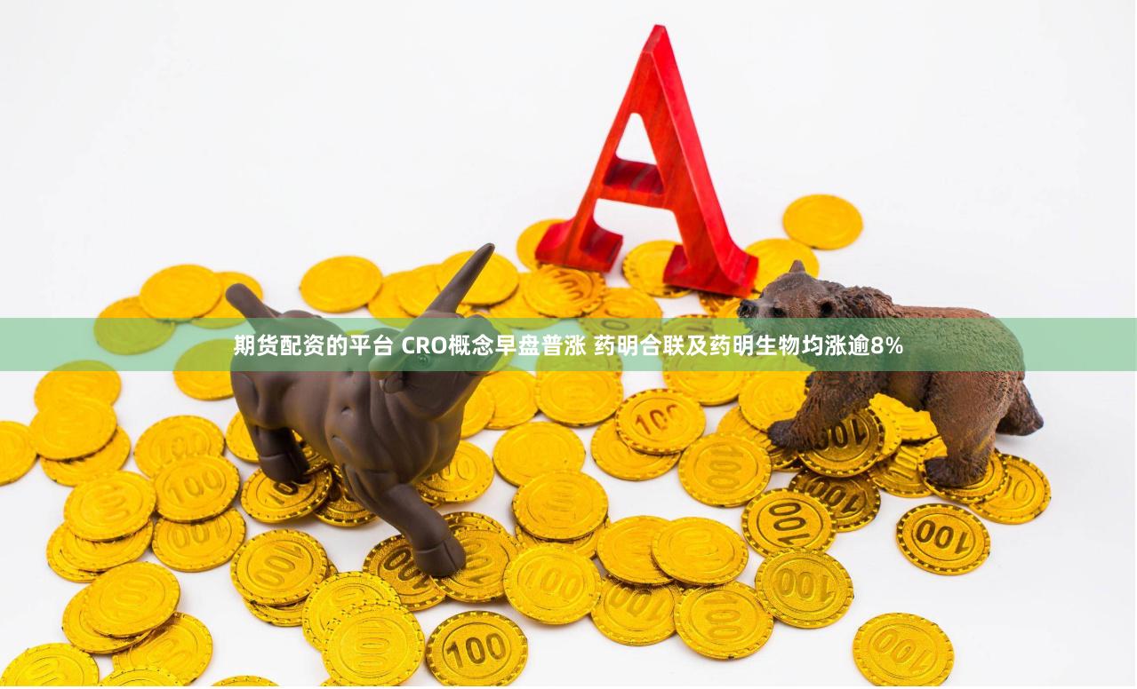 期货配资的平台 CRO概念早盘普涨 药明合联及药明生物均涨逾8%