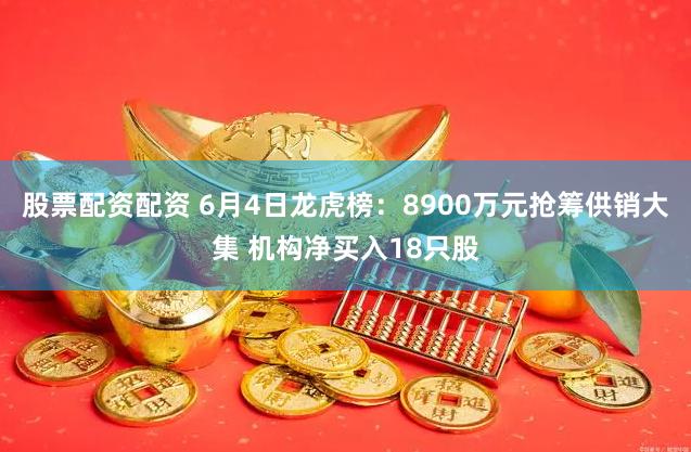 股票配资配资 6月4日龙虎榜：8900万元抢筹供销大集 机构净买入18只股
