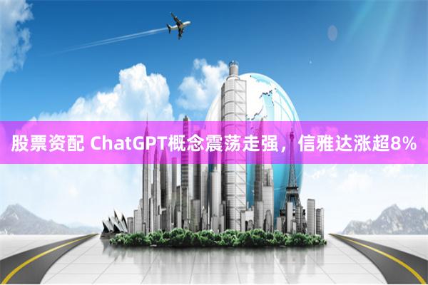股票资配 ChatGPT概念震荡走强，信雅达涨超8%
