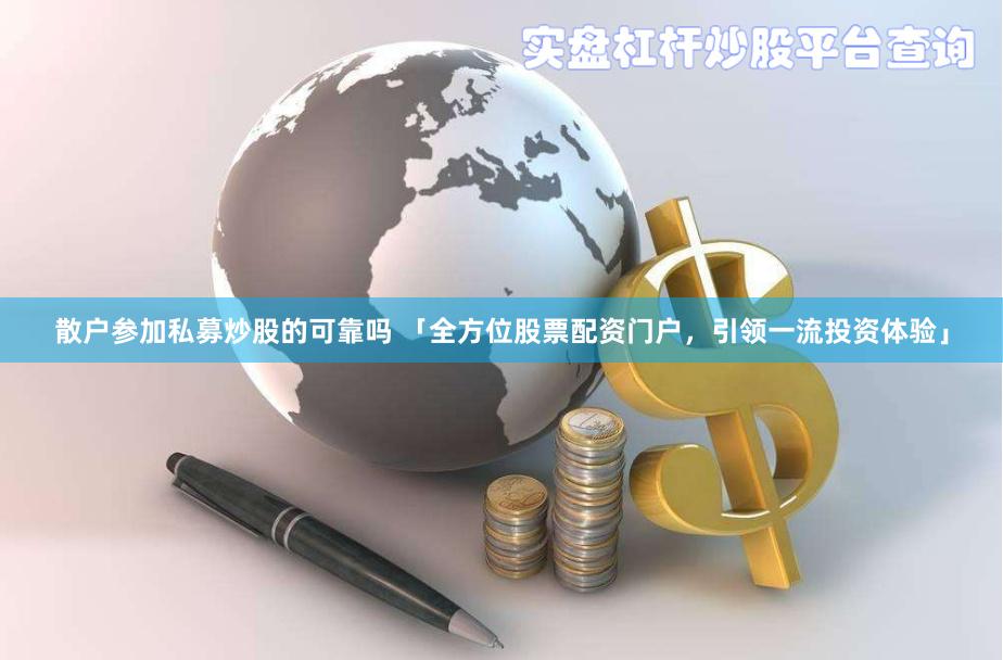 散户参加私募炒股的可靠吗 「全方位股票配资门户，引领一流投资体验」