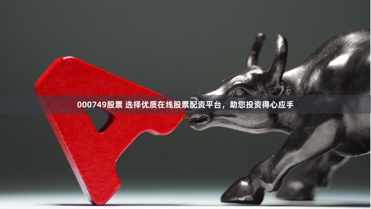 000749股票 选择优质在线股票配资平台，助您投资得心应手