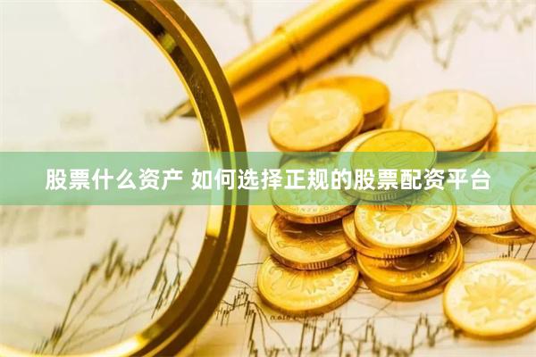股票什么资产 如何选择正规的股票配资平台
