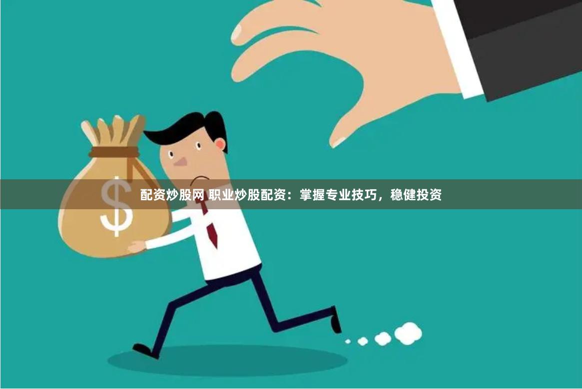 配资炒股网 职业炒股配资：掌握专业技巧，稳健投资
