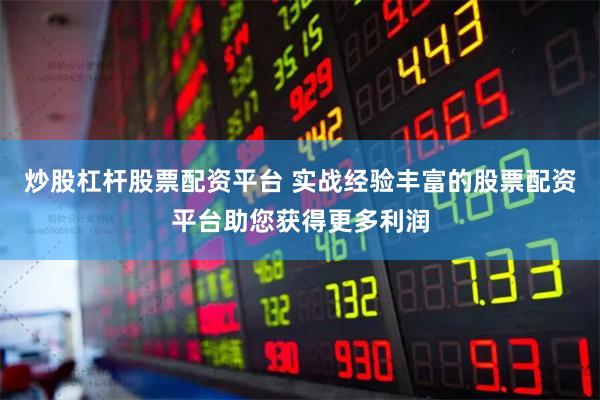 炒股杠杆股票配资平台 实战经验丰富的股票配资平台助您获得更多利润