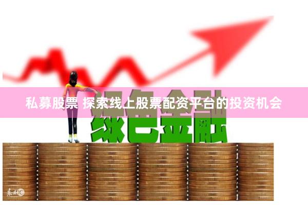 私募股票 探索线上股票配资平台的投资机会