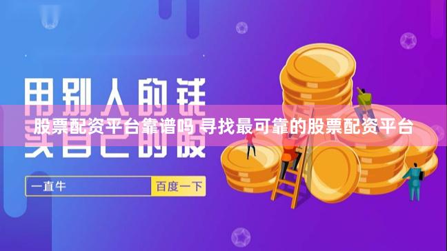 股票配资平台靠谱吗 寻找最可靠的股票配资平台