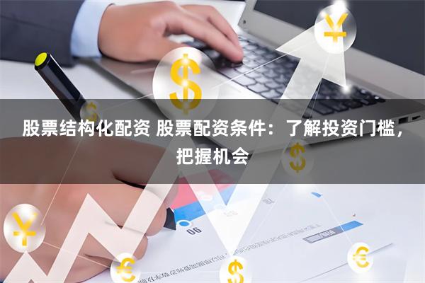 股票结构化配资 股票配资条件：了解投资门槛，把握机会