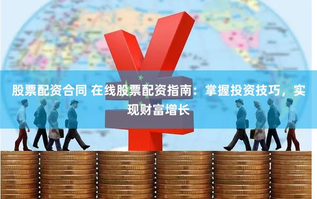 股票配资合同 在线股票配资指南：掌握投资技巧，实现财富增长
