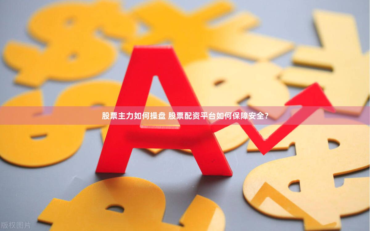 股票主力如何操盘 股票配资平台如何保障安全？