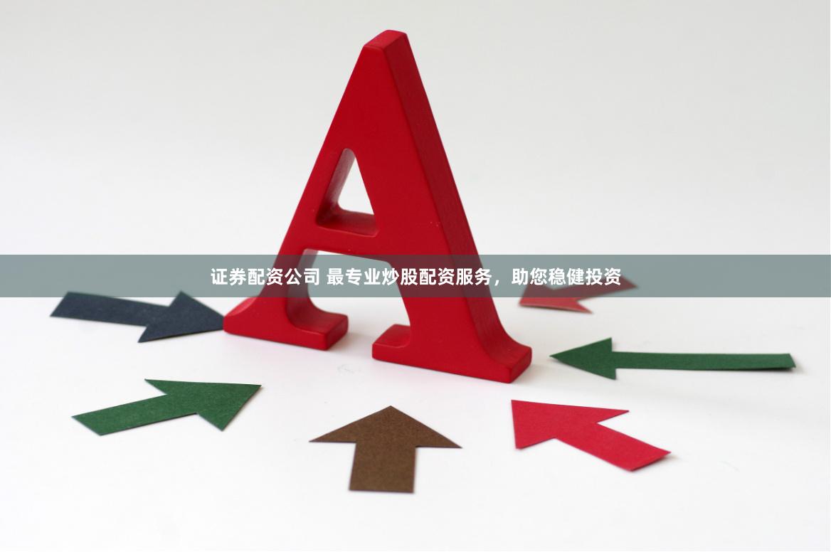 证券配资公司 最专业炒股配资服务，助您稳健投资