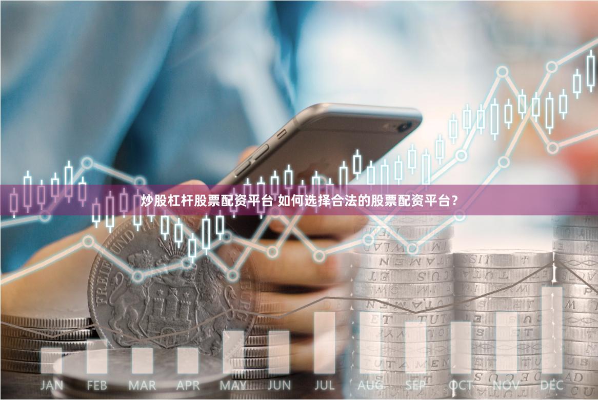 炒股杠杆股票配资平台 如何选择合法的股票配资平台？