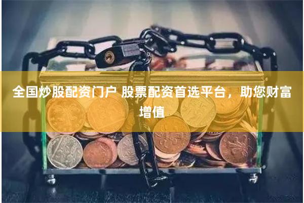 全国炒股配资门户 股票配资首选平台，助您财富增值