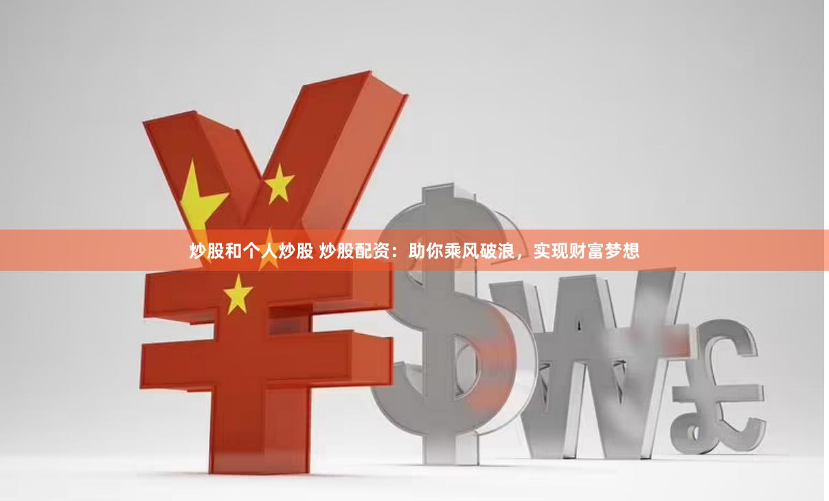 炒股和个人炒股 炒股配资：助你乘风破浪，实现财富梦想