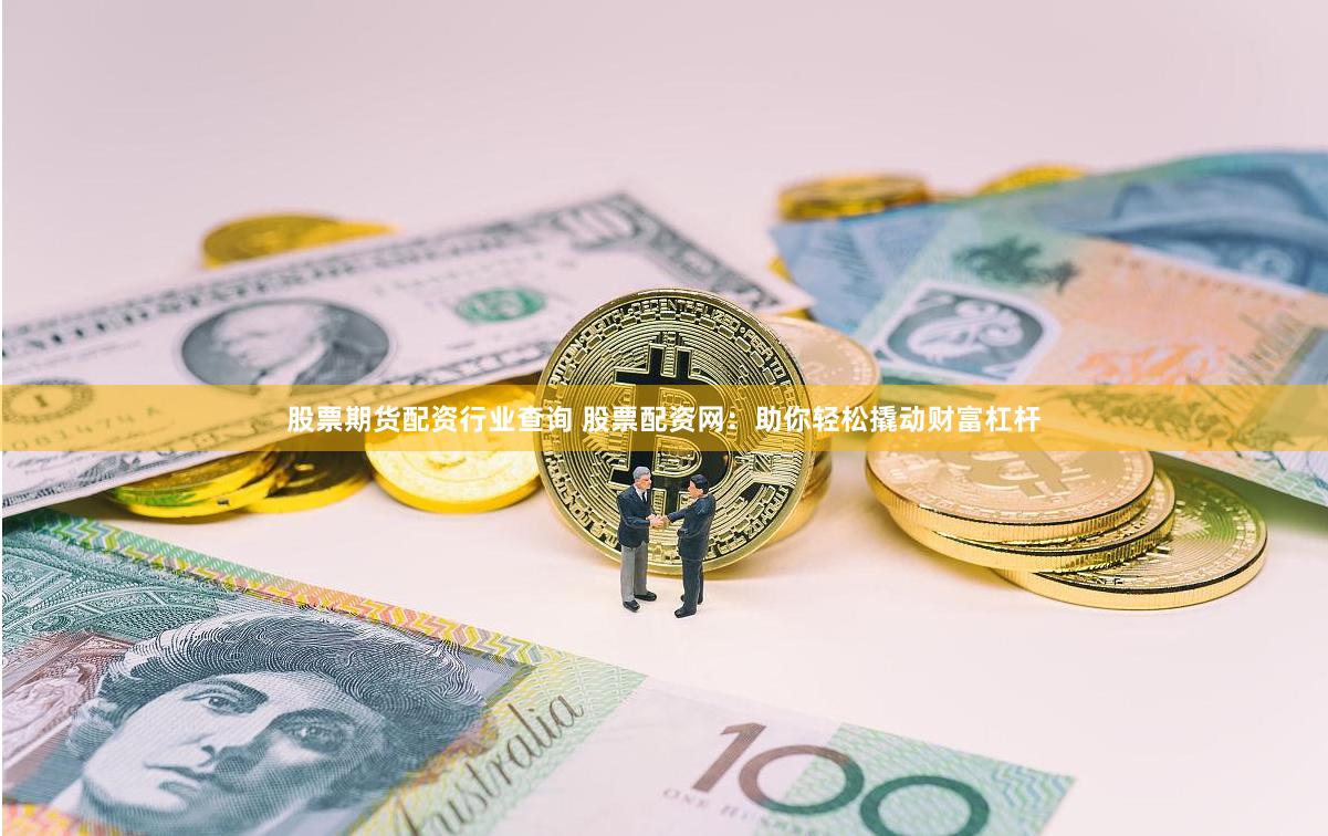 股票期货配资行业查询 股票配资网：助你轻松撬动财富杠杆