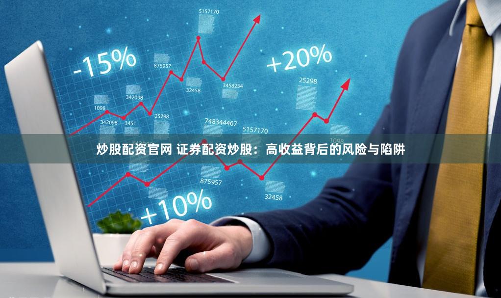 炒股配资官网 证券配资炒股：高收益背后的风险与陷阱