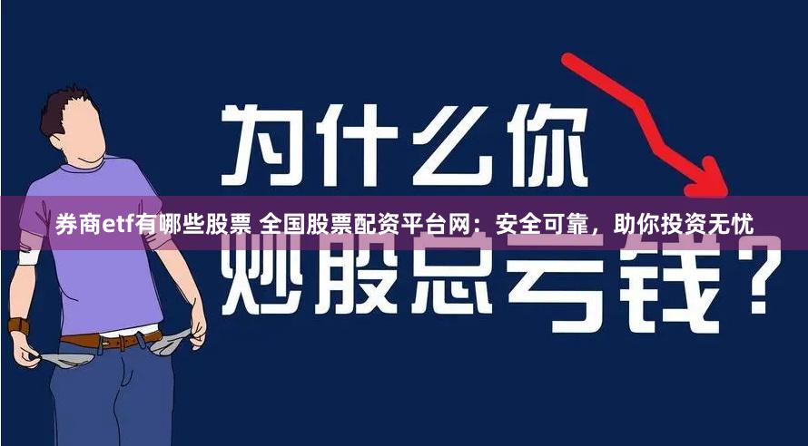券商etf有哪些股票 全国股票配资平台网：安全可靠，助你投资无忧