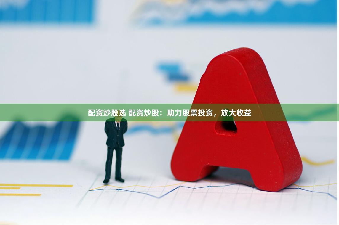 配资炒股选 配资炒股：助力股票投资，放大收益