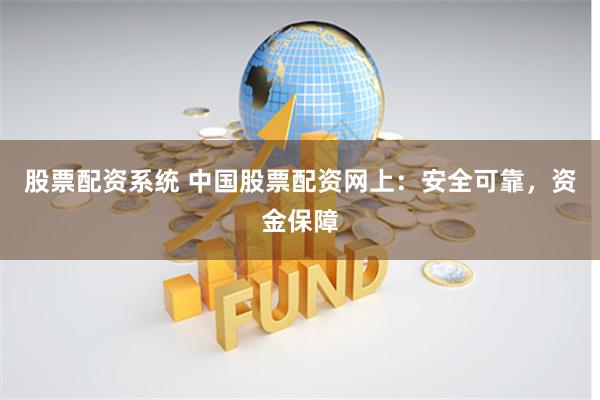 股票配资系统 中国股票配资网上：安全可靠，资金保障