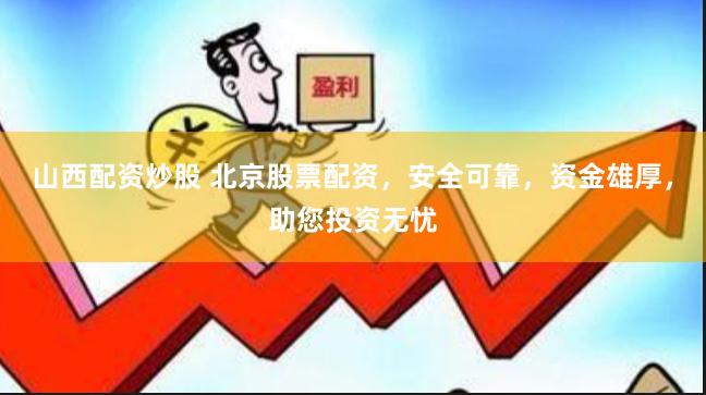 山西配资炒股 北京股票配资，安全可靠，资金雄厚，助您投资无忧