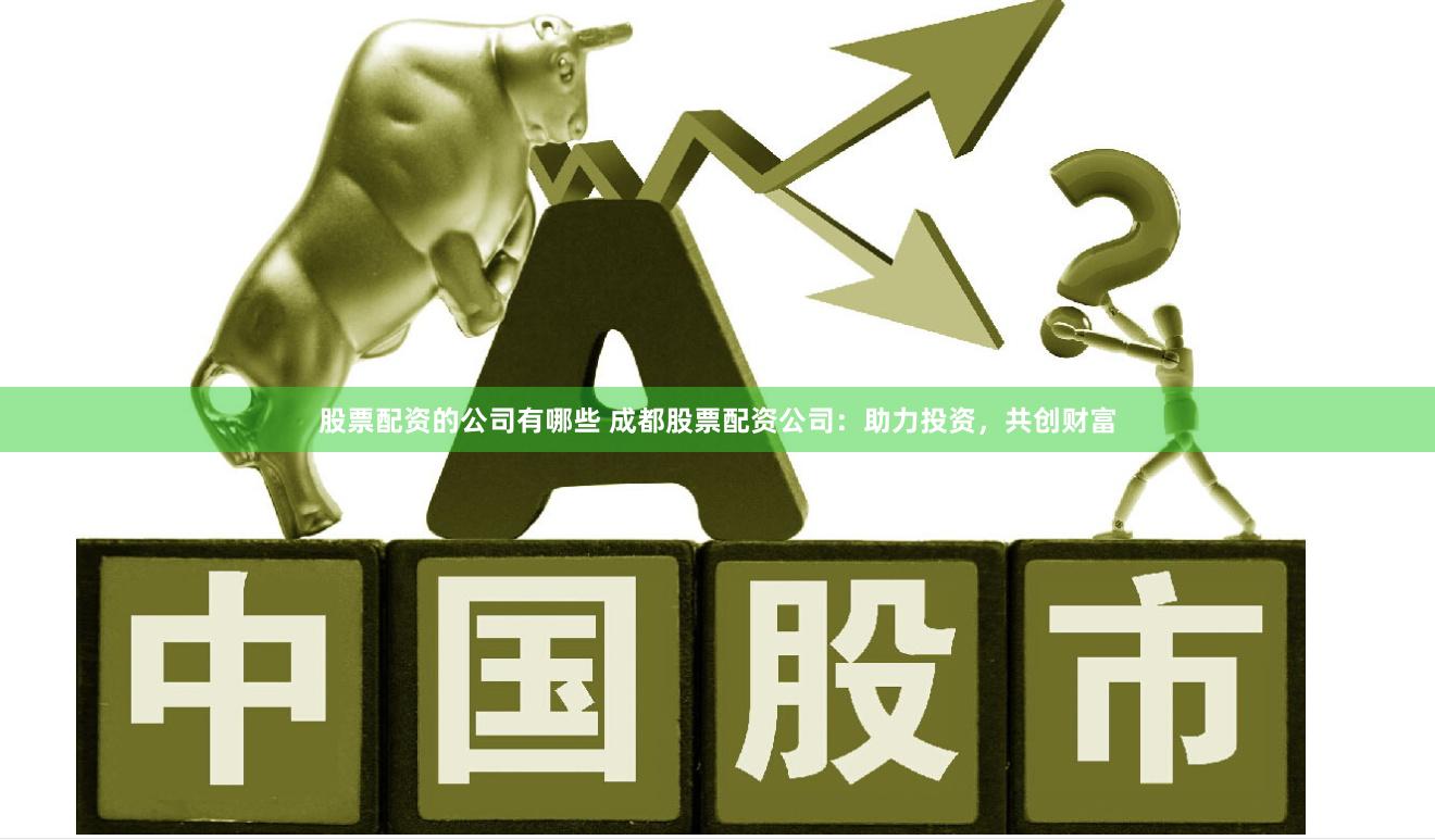 股票配资的公司有哪些 成都股票配资公司：助力投资，共创财富
