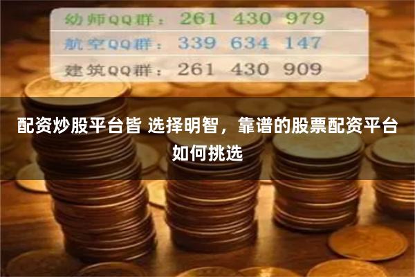 配资炒股平台皆 选择明智，靠谱的股票配资平台如何挑选