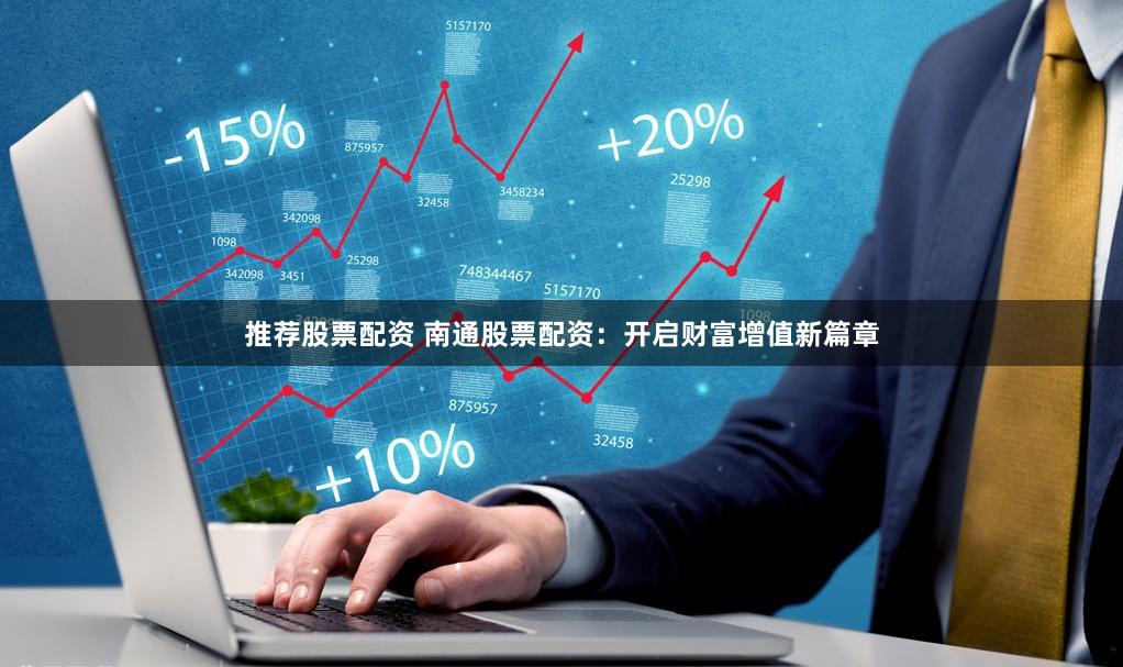 推荐股票配资 南通股票配资：开启财富增值新篇章