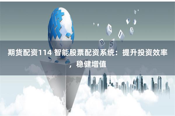 期货配资114 智能股票配资系统：提升投资效率，稳健增值