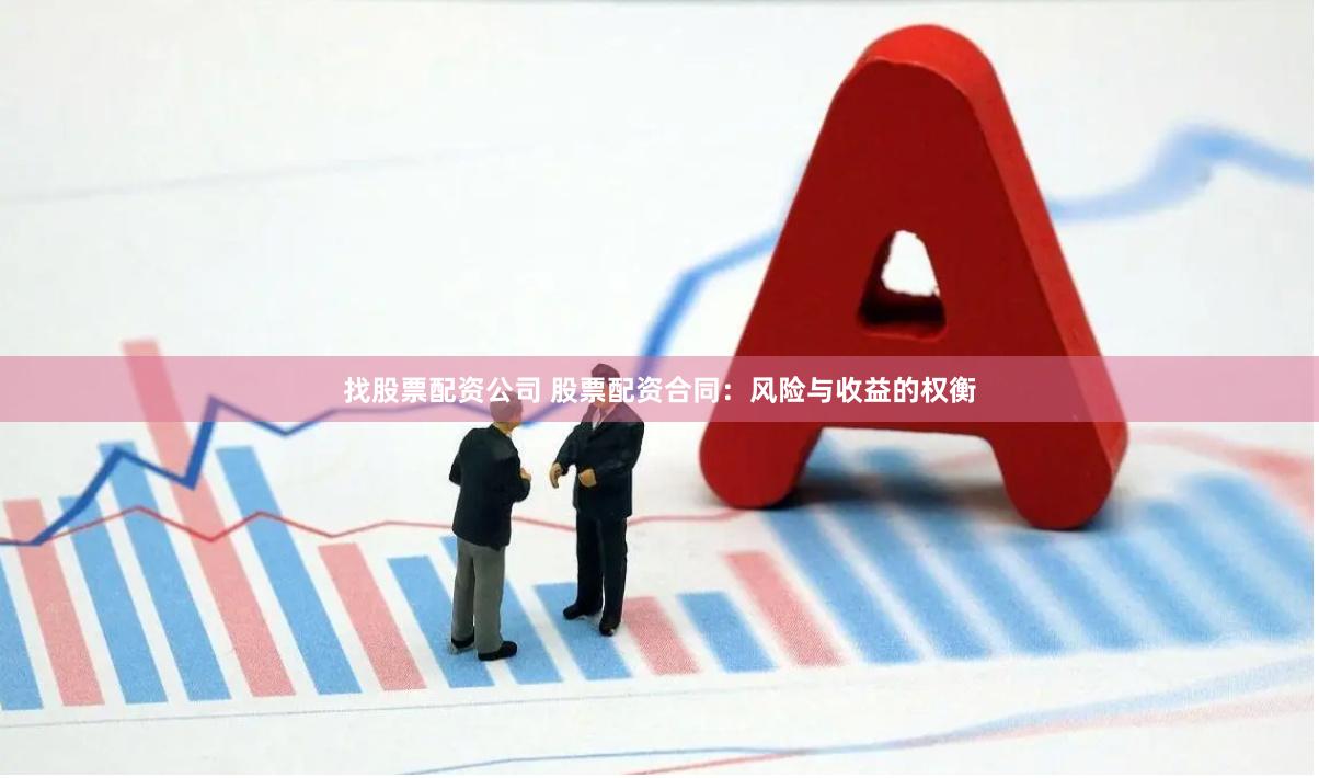 找股票配资公司 股票配资合同：风险与收益的权衡