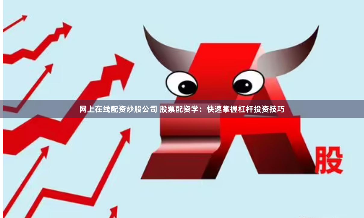 网上在线配资炒股公司 股票配资学：快速掌握杠杆投资技巧