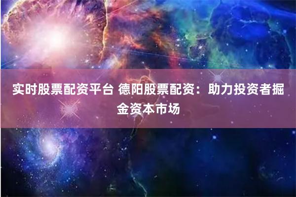 实时股票配资平台 德阳股票配资：助力投资者掘金资本市场