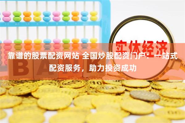 靠谱的股票配资网站 全国炒股配资门户：一站式配资服务，助力投资成功