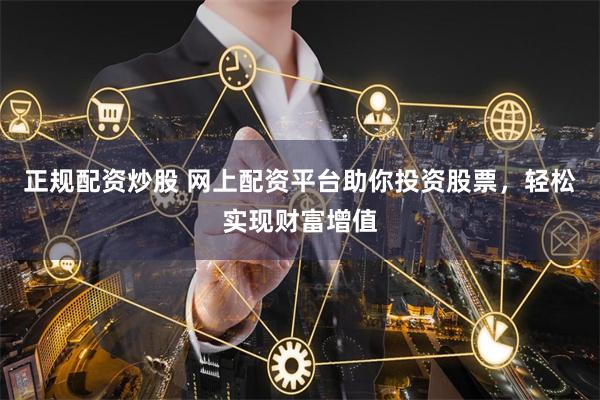 正规配资炒股 网上配资平台助你投资股票,轻松实现财富增值