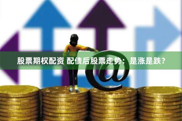 股票期权配资 配债后股票走势:是涨是跌?